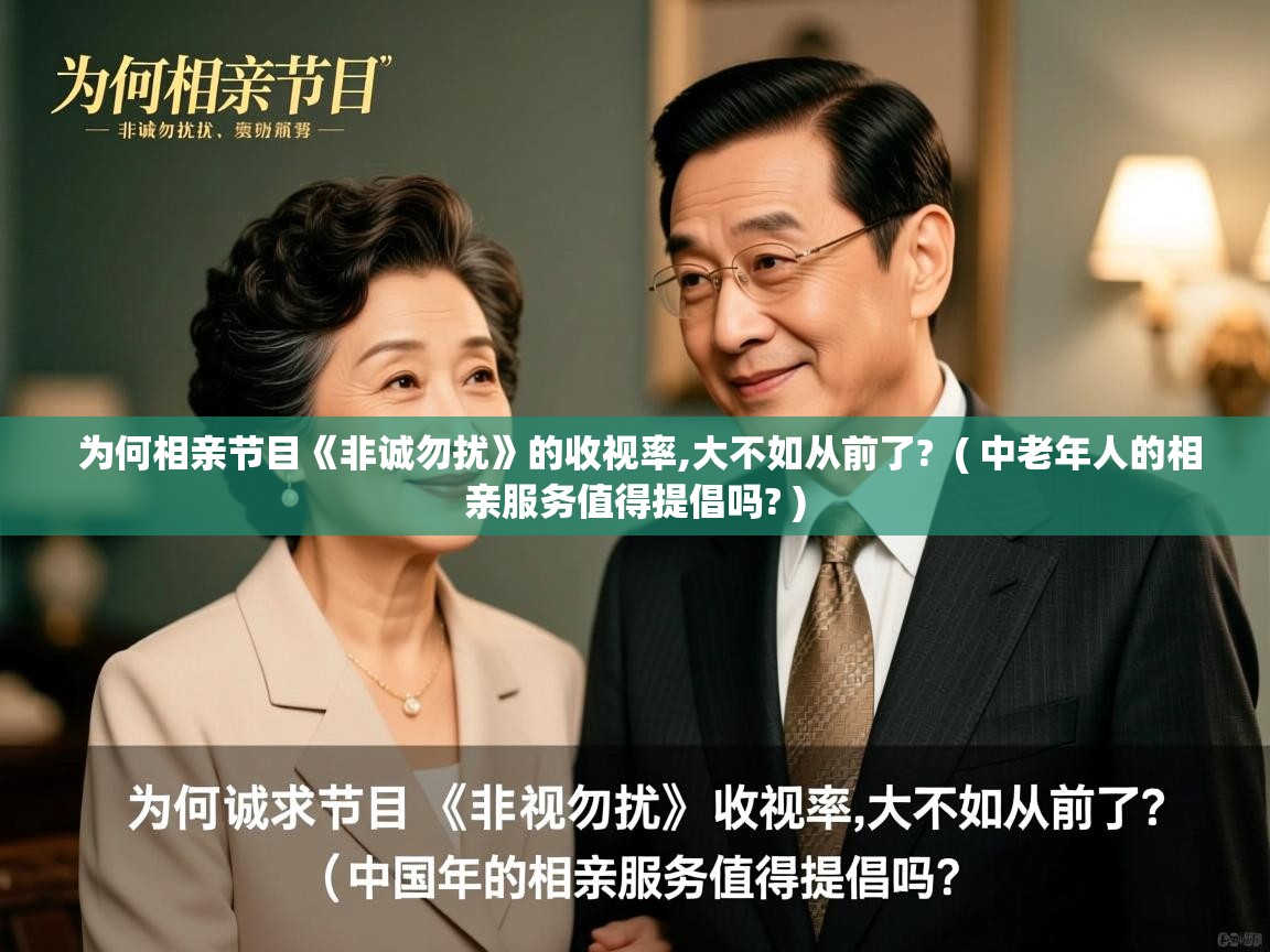 详细阅读: 为何相亲节目《非诚勿扰》的收视率,大不如从前了?  ( 中老年人的相亲服务值得提倡吗? )  为何相亲节目《非诚勿扰》的收视率,大不如从前了?  ( 中老年人的相亲服务值得提倡吗? )