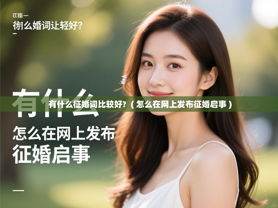 详细阅读: 有什么征婚词比较好?  ( 怎么在网上发布征婚启事 )  有什么征婚词比较好?  ( 怎么在网上发布征婚启事 )