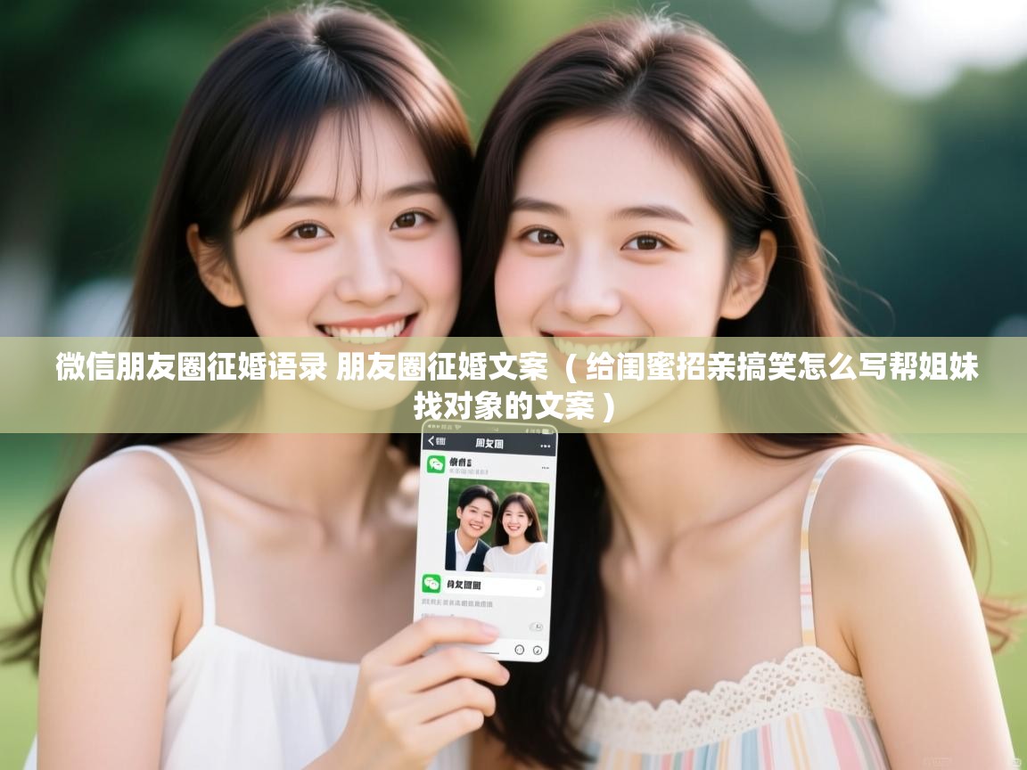 详细阅读: 微信朋友圈征婚语录 朋友圈征婚文案  ( 给闺蜜招亲搞笑怎么写帮姐妹找对象的文案 )  微信朋友圈征婚语录 朋友圈征婚文案  ( 给闺蜜招亲搞笑怎么写帮姐妹找对象的文案 )