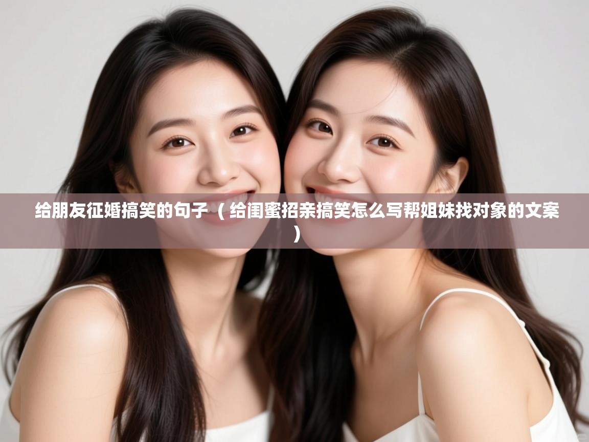 给朋友征婚搞笑的句子  ( 给闺蜜招亲搞笑怎么写帮姐妹找对象的文案 )  给朋友征婚搞笑的句子  ( 给闺蜜招亲搞笑怎么写帮姐妹找对象的文案 )