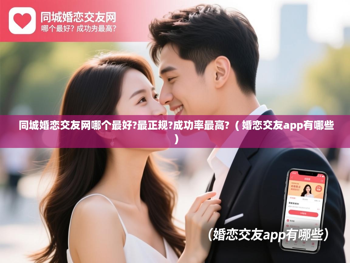  同城婚恋交友网哪个最好?最正规?成功率最高?  ( 婚恋交友app有哪些 )
