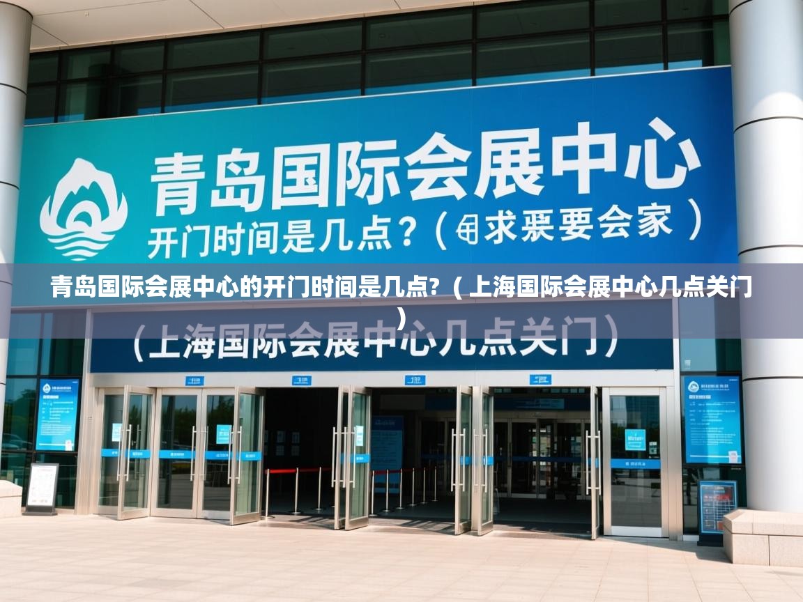  青岛国际会展中心的开门时间是几点?  ( 上海国际会展中心几点关门 )