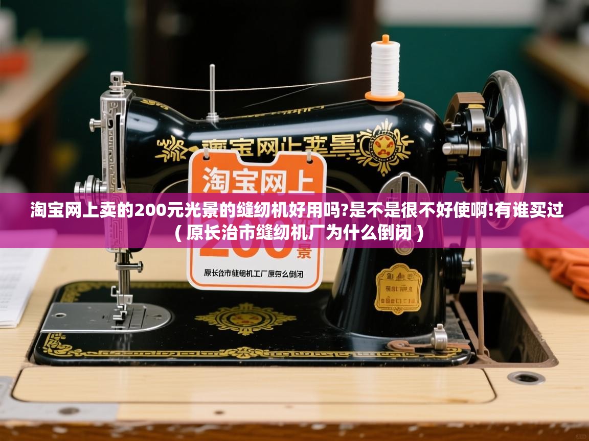  淘宝网上卖的200元光景的缝纫机好用吗?是不是很不好使啊!有谁买过  ( 原长治市缝纫机厂为什么倒闭 )
