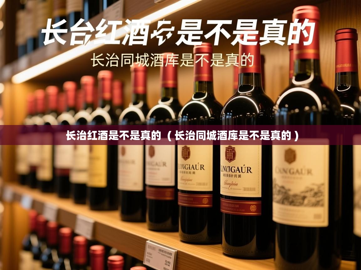 详细阅读: 长治红酒是不是真的 ( 长治同城酒库是不是真的 ) 长治红酒是不是真的 ( 长治同城酒库是不是真的 )