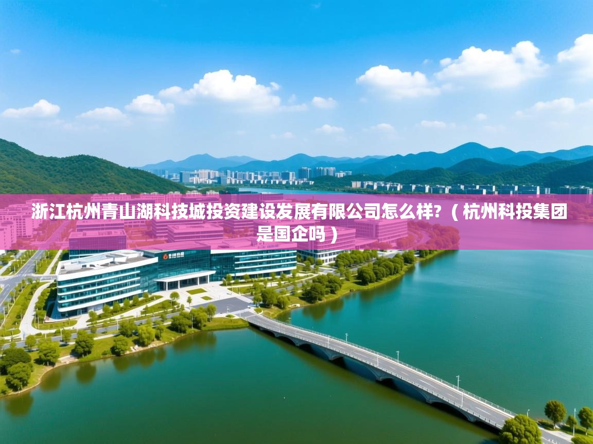  浙江杭州青山湖科技城投资建设发展有限公司怎么样?  ( 杭州科投集团是国企吗 )