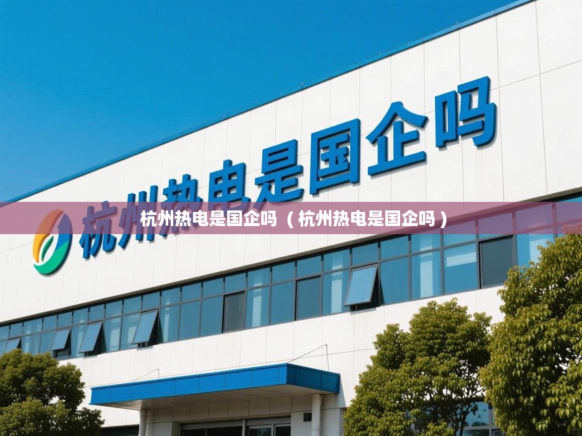  杭州热电是国企吗  ( 杭州热电是国企吗 )