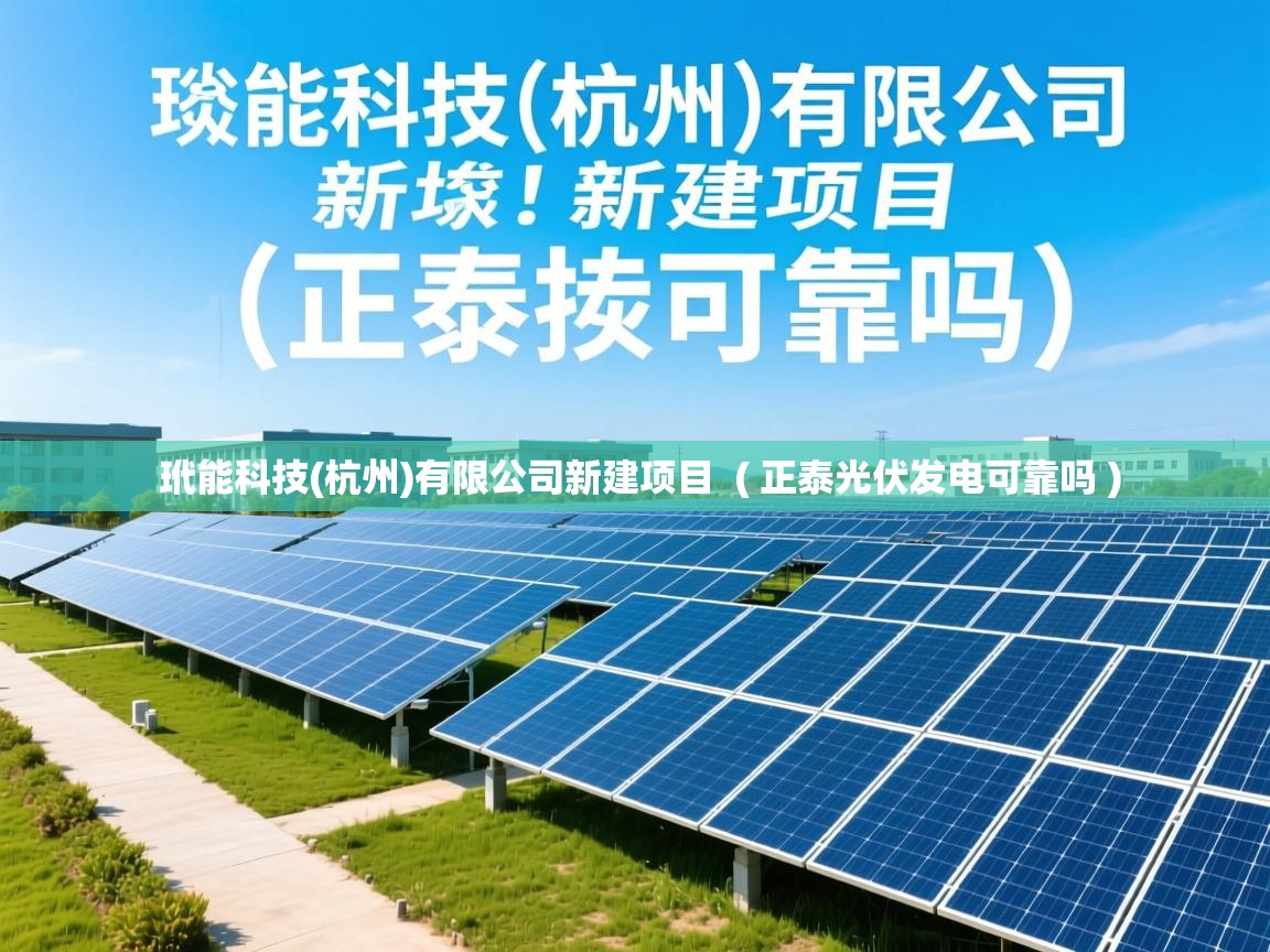  玳能科技(杭州)有限公司新建项目  ( 正泰光伏发电可靠吗 )