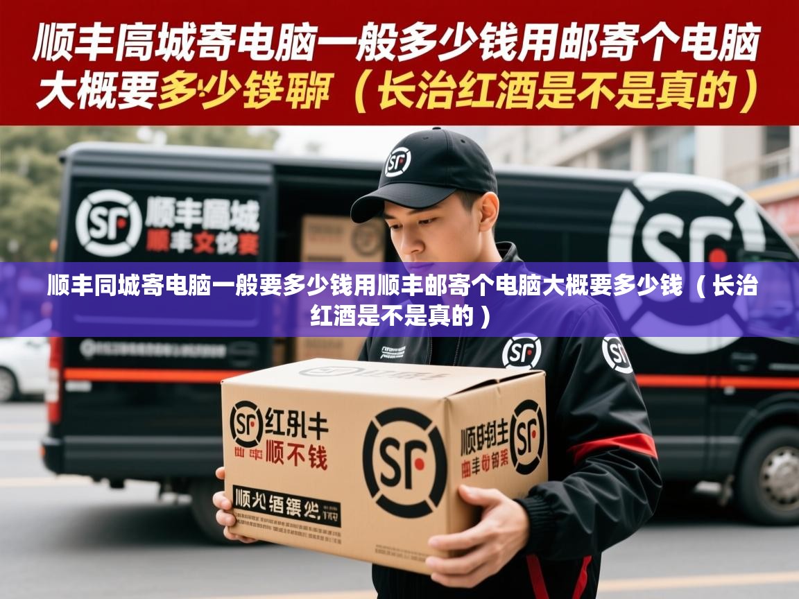  顺丰同城寄电脑一般要多少钱用顺丰邮寄个电脑大概要多少钱  ( 长治红酒是不是真的 )