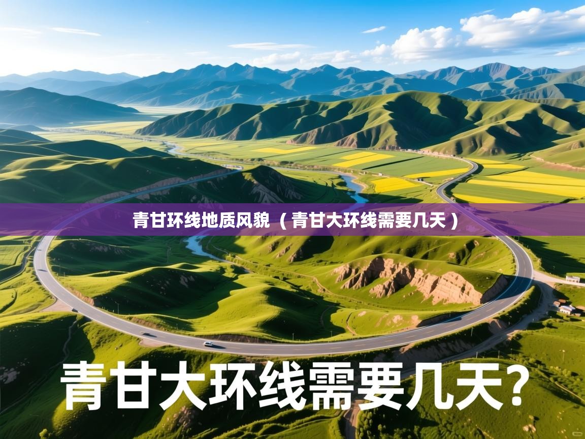  青甘环线地质风貌  ( 青甘大环线需要几天 )