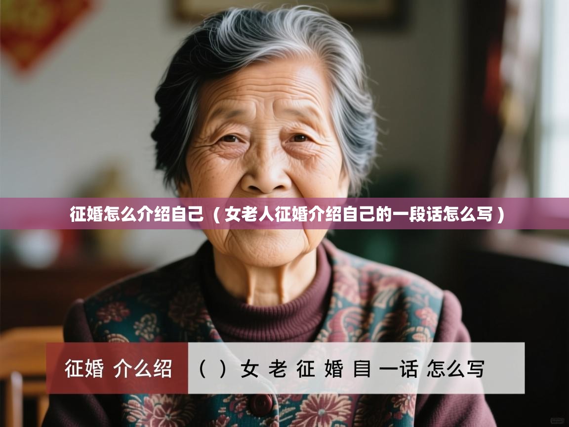 详细阅读: 征婚怎么介绍自己  ( 女老人征婚介绍自己的一段话怎么写 )  征婚怎么介绍自己  ( 女老人征婚介绍自己的一段话怎么写 )