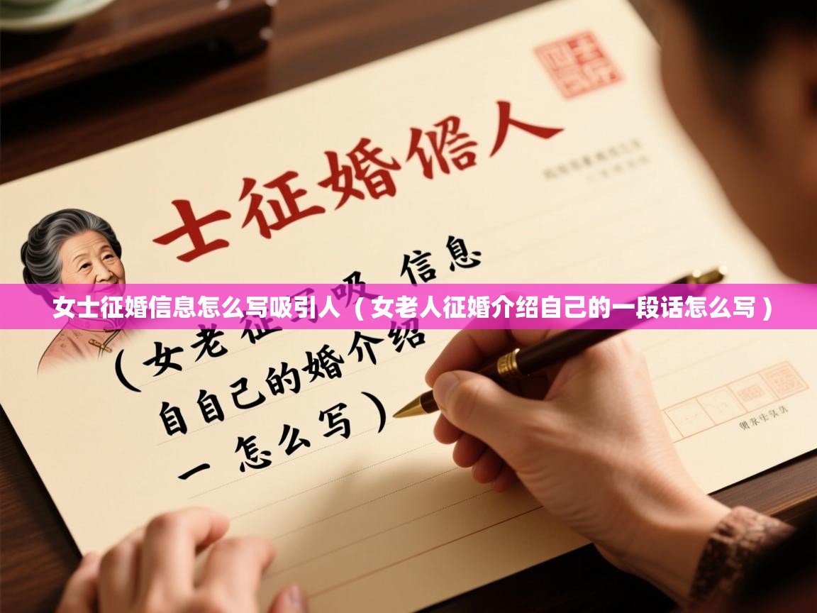 详细阅读: 女士征婚信息怎么写吸引人  ( 女老人征婚介绍自己的一段话怎么写 )  女士征婚信息怎么写吸引人  ( 女老人征婚介绍自己的一段话怎么写 )