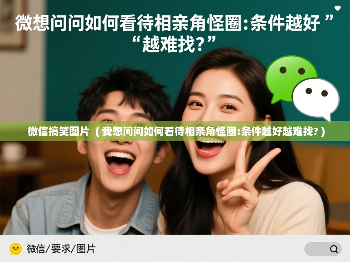 详细阅读: 微信搞笑图片  ( 我想问问如何看待相亲角怪圈:条件越好越难找? )  微信搞笑图片  ( 我想问问如何看待相亲角怪圈:条件越好越难找? )