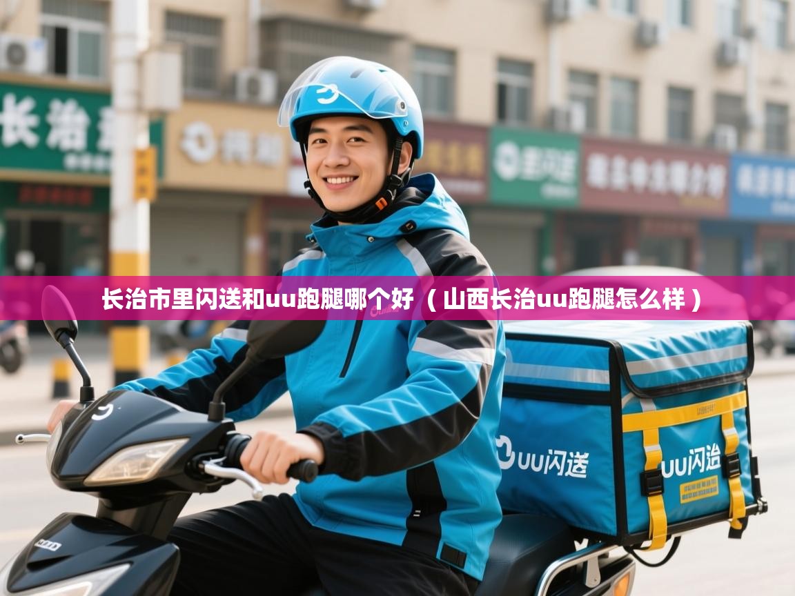  长治市里闪送和uu跑腿哪个好  ( 山西长治uu跑腿怎么样 )