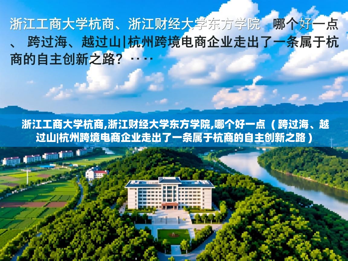 浙江工商大学杭商,浙江财经大学东方学院,哪个好一点  ( 跨过海、越过山|杭州跨境电商企业走出了一条属于杭商的自主创新之路 )  浙江工商大学杭商,浙江财经大学东方学院,哪个好一点  ( 跨过海、越过山|杭州跨境电商企业走出了一条属于杭商的自主创新之路 )