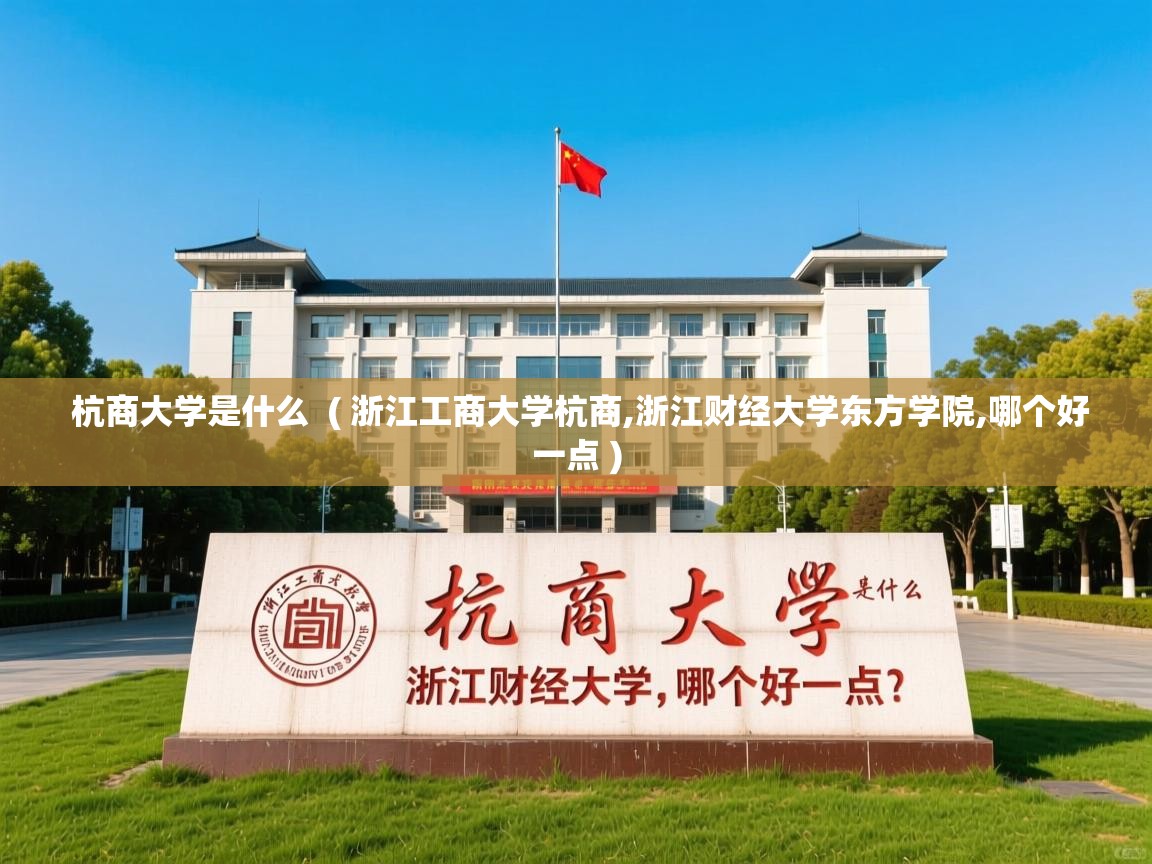 杭商大学是什么  ( 浙江工商大学杭商,浙江财经大学东方学院,哪个好一点 )  杭商大学是什么  ( 浙江工商大学杭商,浙江财经大学东方学院,哪个好一点 )