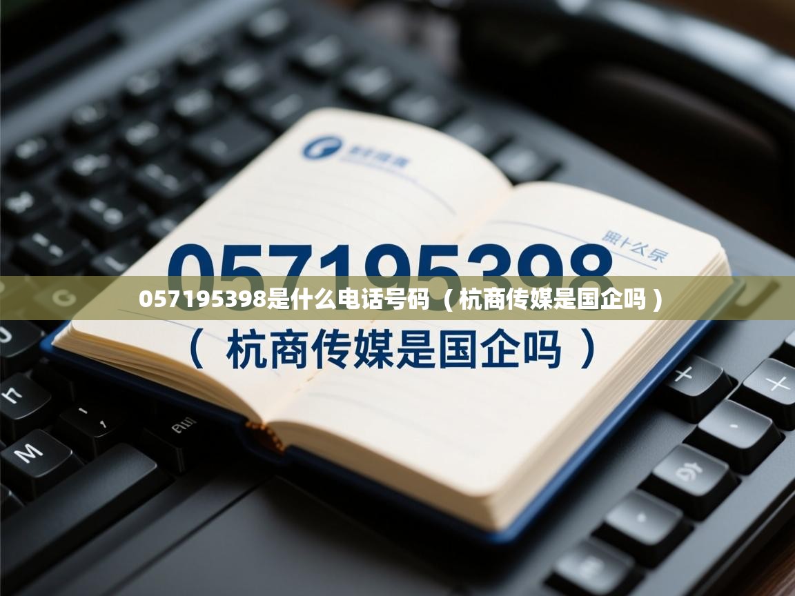 057195398是什么电话号码  ( 杭商传媒是国企吗 )  057195398是什么电话号码  ( 杭商传媒是国企吗 )