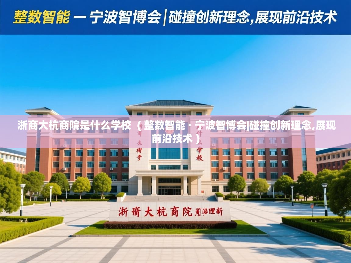 浙商大杭商院是什么学校  ( 整数智能 · 宁波智博会|碰撞创新理念,展现前沿技术 )  浙商大杭商院是什么学校  ( 整数智能 · 宁波智博会|碰撞创新理念,展现前沿技术 )