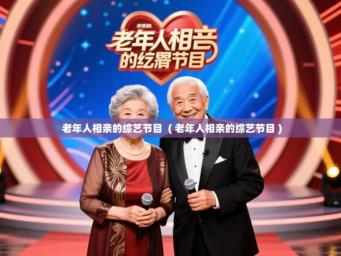 详细阅读: 老年人相亲的综艺节目  ( 老年人相亲的综艺节目 )  老年人相亲的综艺节目  ( 老年人相亲的综艺节目 )