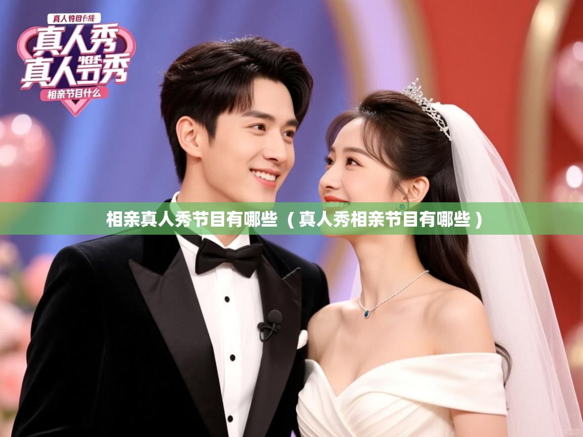 详细阅读: 相亲真人秀节目有哪些  ( 真人秀相亲节目有哪些 )  相亲真人秀节目有哪些  ( 真人秀相亲节目有哪些 )