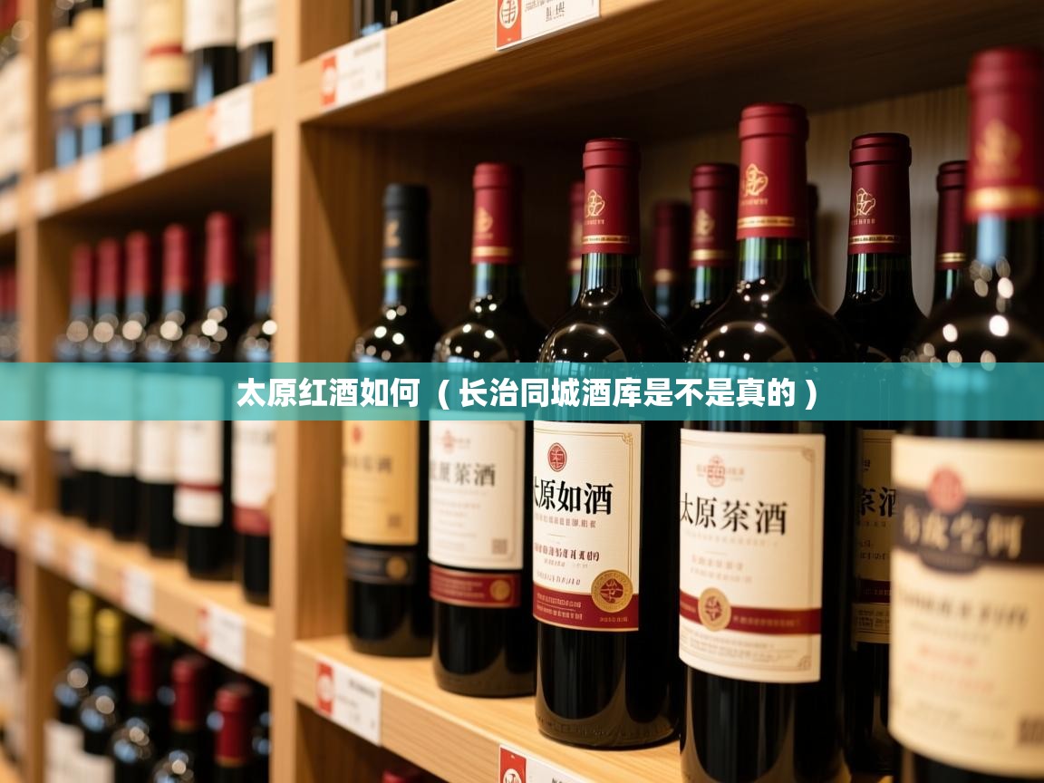  太原红酒如何  ( 长治同城酒库是不是真的 )