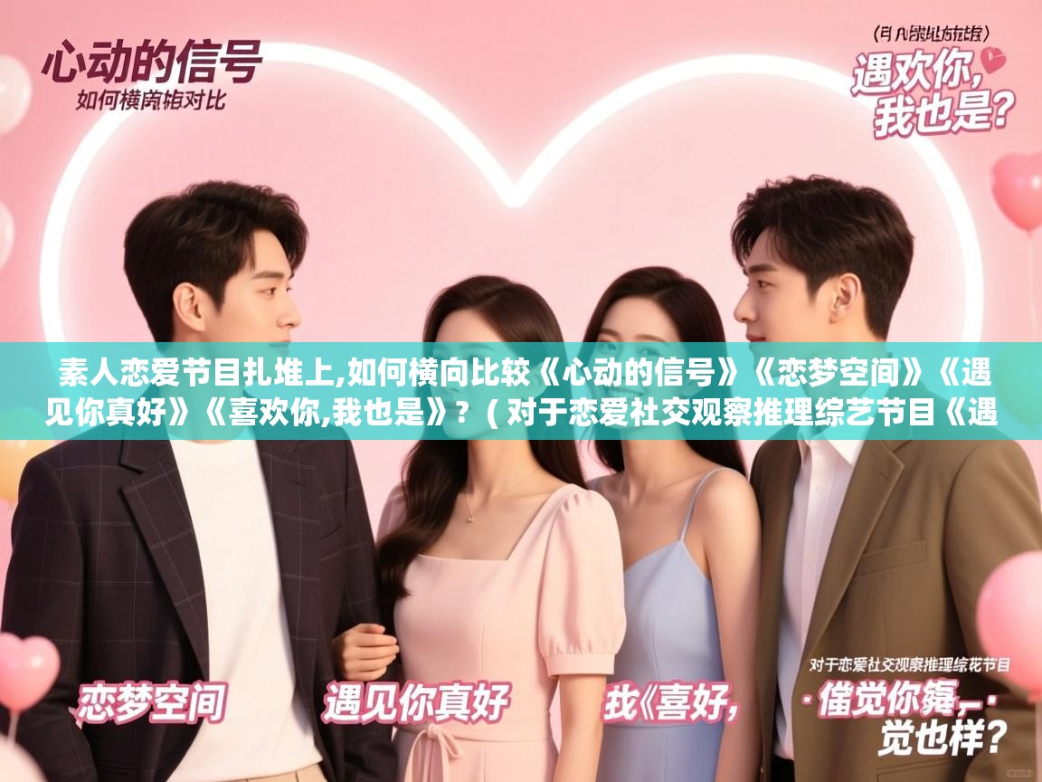 详细阅读: 素人恋爱节目扎堆上,如何横向比较《心动的信号》《恋梦空间》《遇见你真好》《喜欢你,我也是》?  ( 对于恋爱社交观察推理综艺节目《遇见你真好》,你觉得怎样 )  素人恋爱节目扎堆上,如何横向比较《心动的信号》《恋梦空间》《遇见你真好》《喜欢你,我也是》?  ( 对于恋爱社交观察推理综艺节目《遇见你真好》,你觉得怎样 )