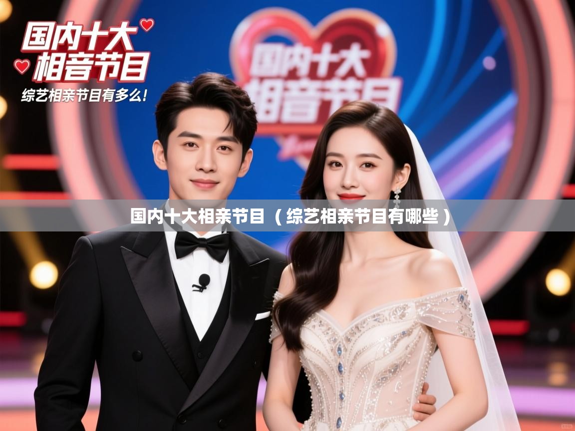 详细阅读: 国内十大相亲节目  ( 综艺相亲节目有哪些 )  国内十大相亲节目  ( 综艺相亲节目有哪些 )
