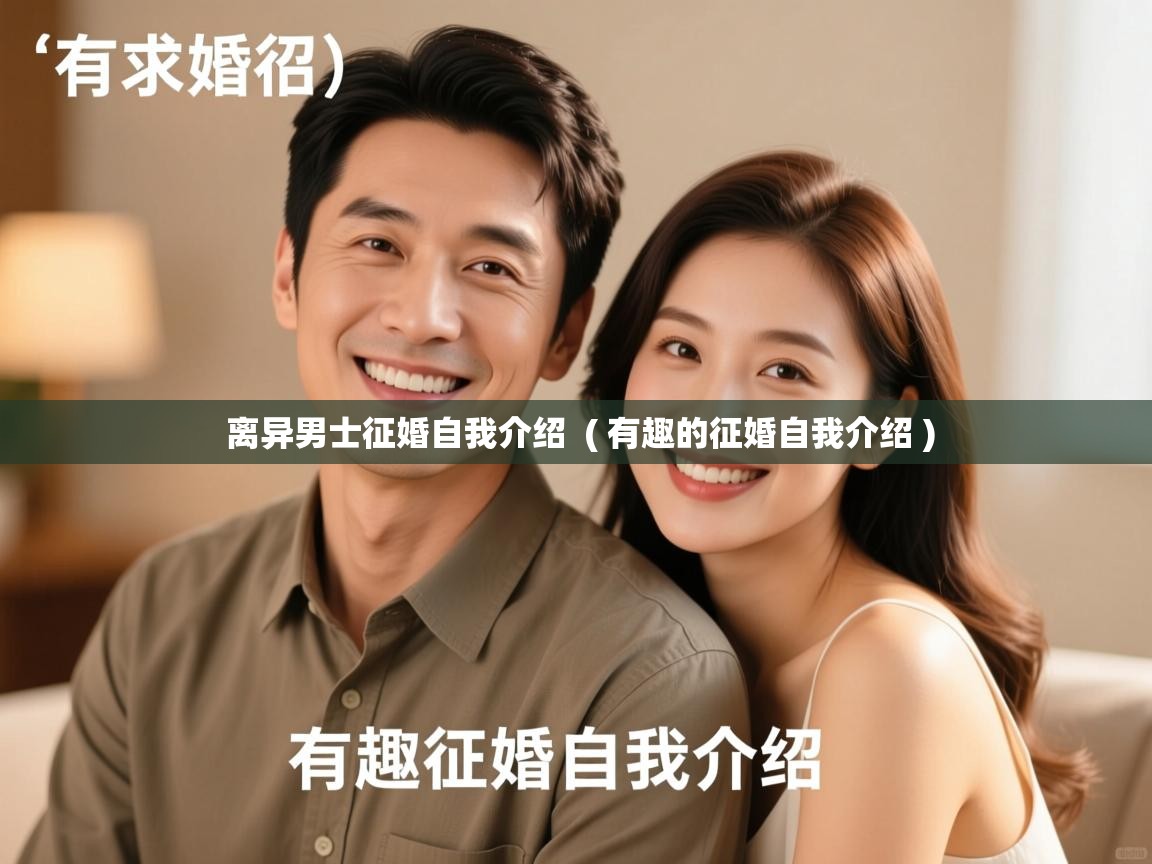 详细阅读: 离异男士征婚自我介绍  ( 有趣的征婚自我介绍 )  离异男士征婚自我介绍  ( 有趣的征婚自我介绍 )