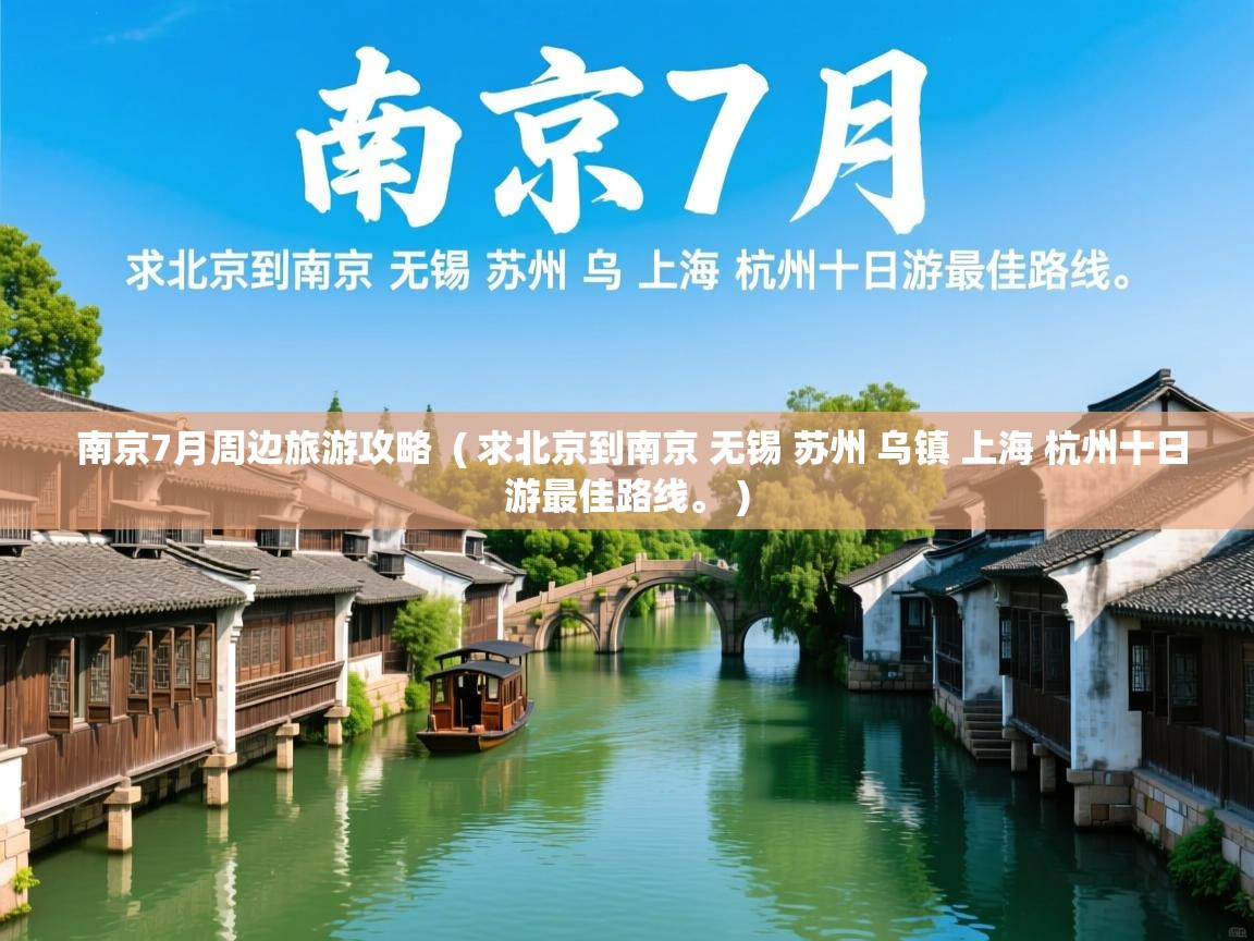  南京7月周边旅游攻略  ( 求北京到南京 无锡 苏州 乌镇 上海 杭州十日游最佳路线。 )