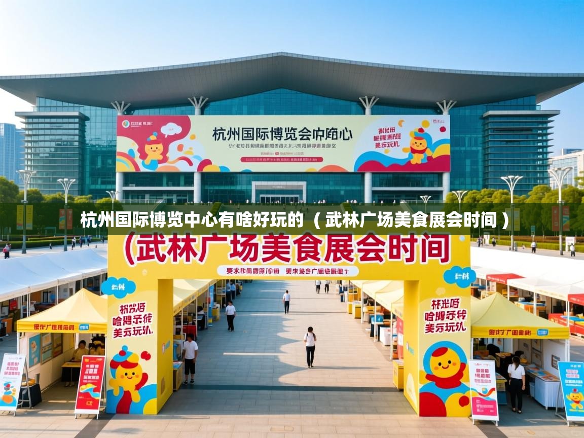 杭州国际博览中心有啥好玩的  ( 武林广场美食展会时间 )  杭州国际博览中心有啥好玩的  ( 武林广场美食展会时间 )