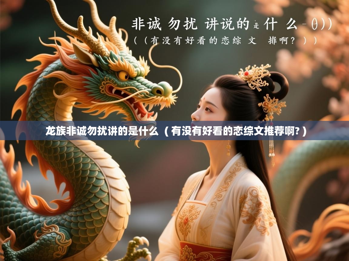 详细阅读: 龙族非诚勿扰讲的是什么  ( 有没有好看的恋综文推荐啊? )  龙族非诚勿扰讲的是什么  ( 有没有好看的恋综文推荐啊? )