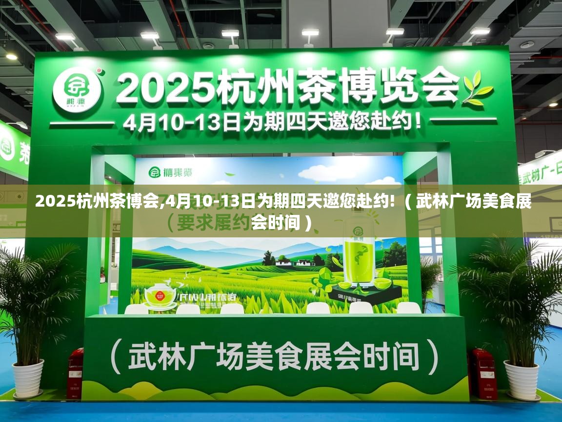 2025杭州茶博会,4月10-13日为期四天邀您赴约!  ( 武林广场美食展会时间 )  2025杭州茶博会,4月10-13日为期四天邀您赴约!  ( 武林广场美食展会时间 )