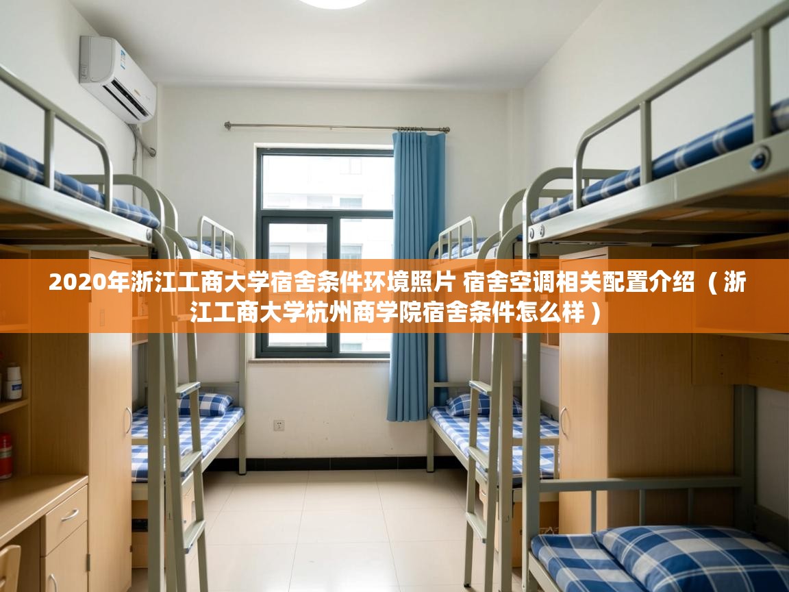 详细阅读: 2020年浙江工商大学宿舍条件环境照片 宿舍空调相关配置介绍  ( 浙江工商大学杭州商学院宿舍条件怎么样 )  2020年浙江工商大学宿舍条件环境照片 宿舍空调相关配置介绍  ( 浙江工商大学杭州商学院宿舍条件怎么样 )