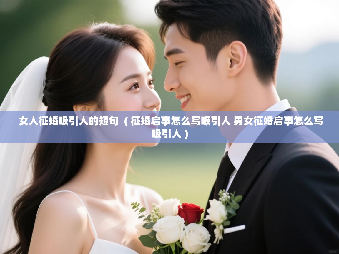 详细阅读: 女人征婚吸引人的短句  ( 征婚启事怎么写吸引人 男女征婚启事怎么写吸引人 )  女人征婚吸引人的短句  ( 征婚启事怎么写吸引人 男女征婚启事怎么写吸引人 )