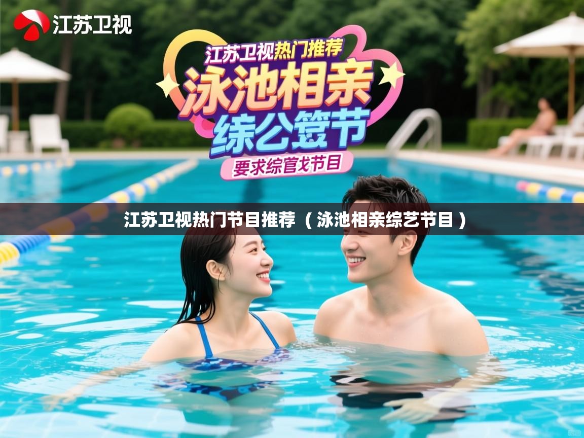 详细阅读: 江苏卫视热门节目推荐  ( 泳池相亲综艺节目 )  江苏卫视热门节目推荐  ( 泳池相亲综艺节目 )