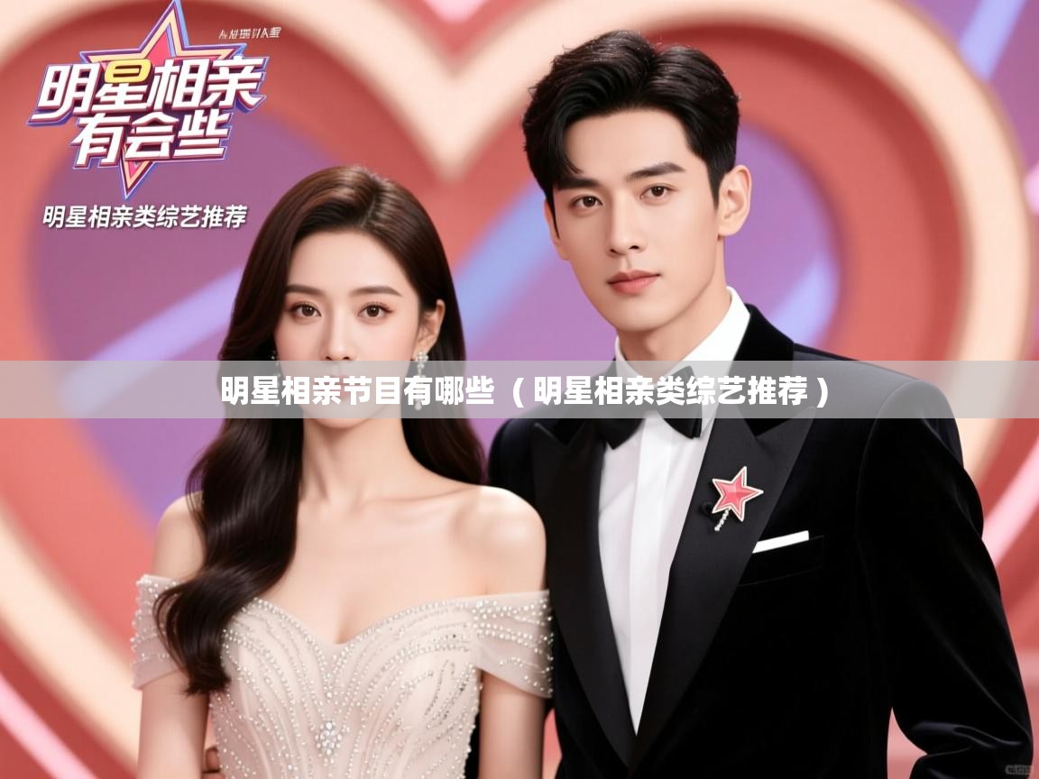 详细阅读: 明星相亲节目有哪些  ( 明星相亲类综艺推荐 )  明星相亲节目有哪些  ( 明星相亲类综艺推荐 )