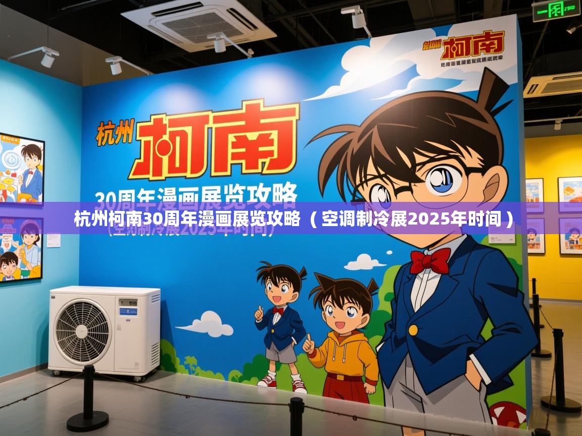 杭州柯南30周年漫画展览攻略  ( 空调制冷展2025年时间 )  杭州柯南30周年漫画展览攻略  ( 空调制冷展2025年时间 )