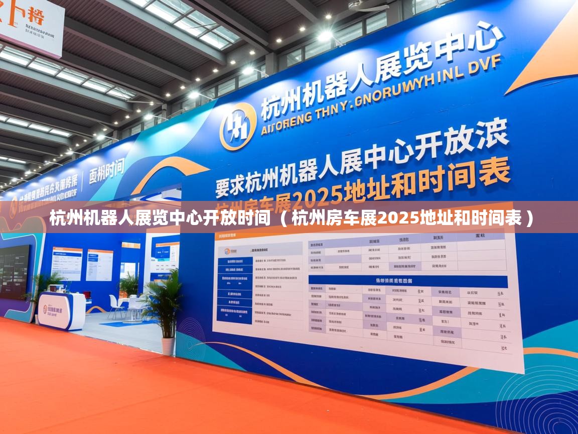 杭州机器人展览中心开放时间  ( 杭州房车展2025地址和时间表 )  杭州机器人展览中心开放时间  ( 杭州房车展2025地址和时间表 )