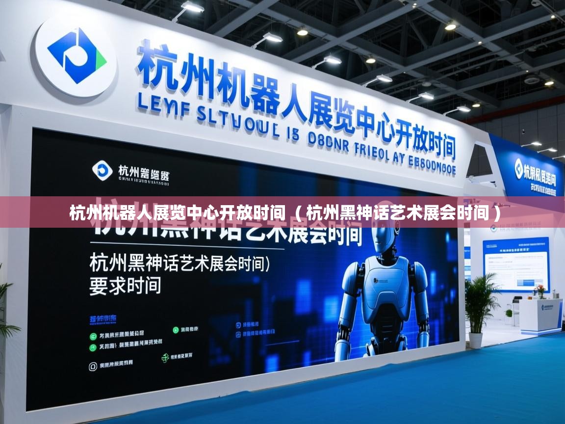  杭州机器人展览中心开放时间  ( 杭州黑神话艺术展会时间 )