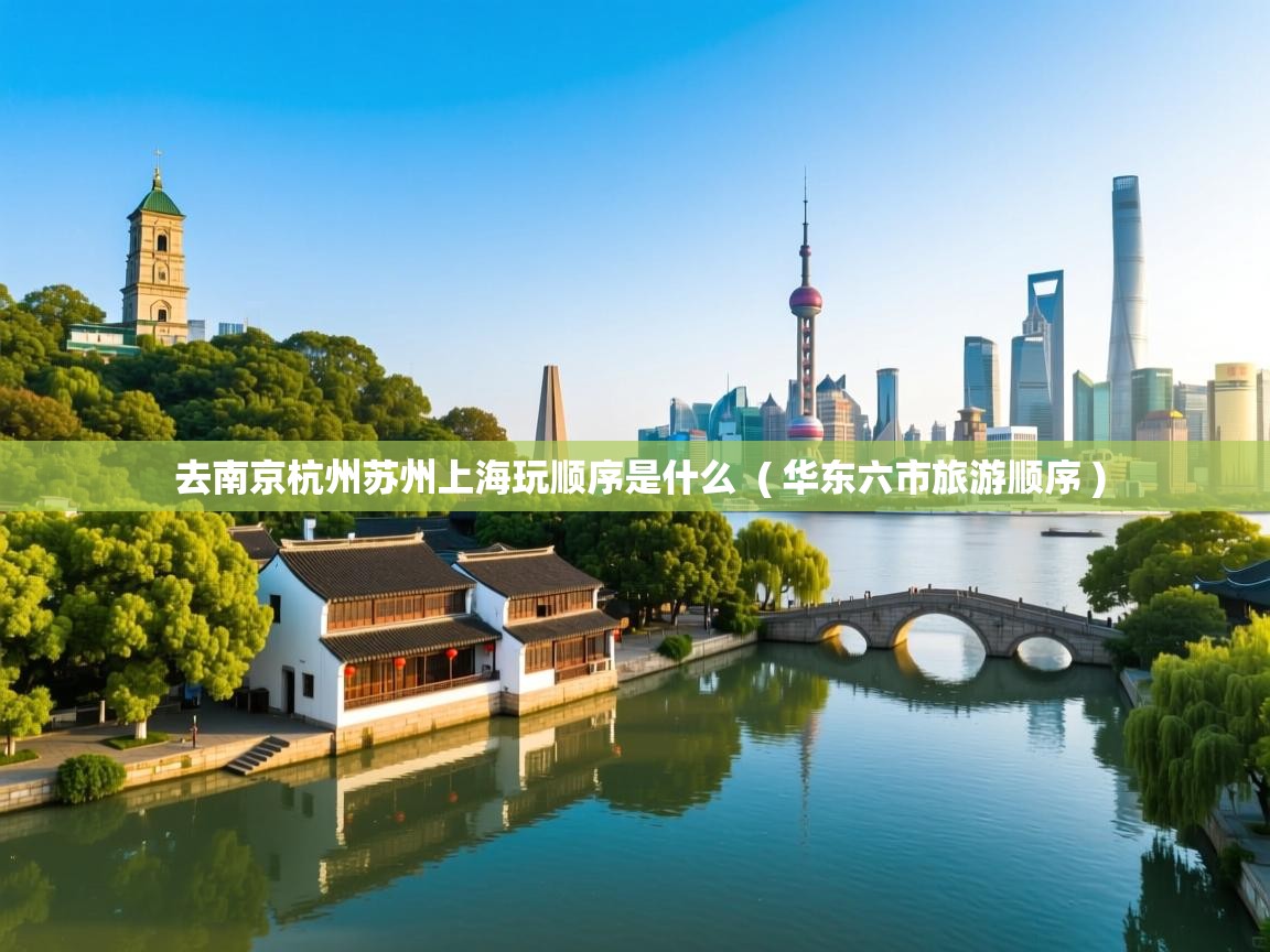 去南京杭州苏州上海玩顺序是什么 ( 华东六市旅游顺序 ) 去南京杭州苏州上海玩顺序是什么 ( 华东六市旅游顺序 )