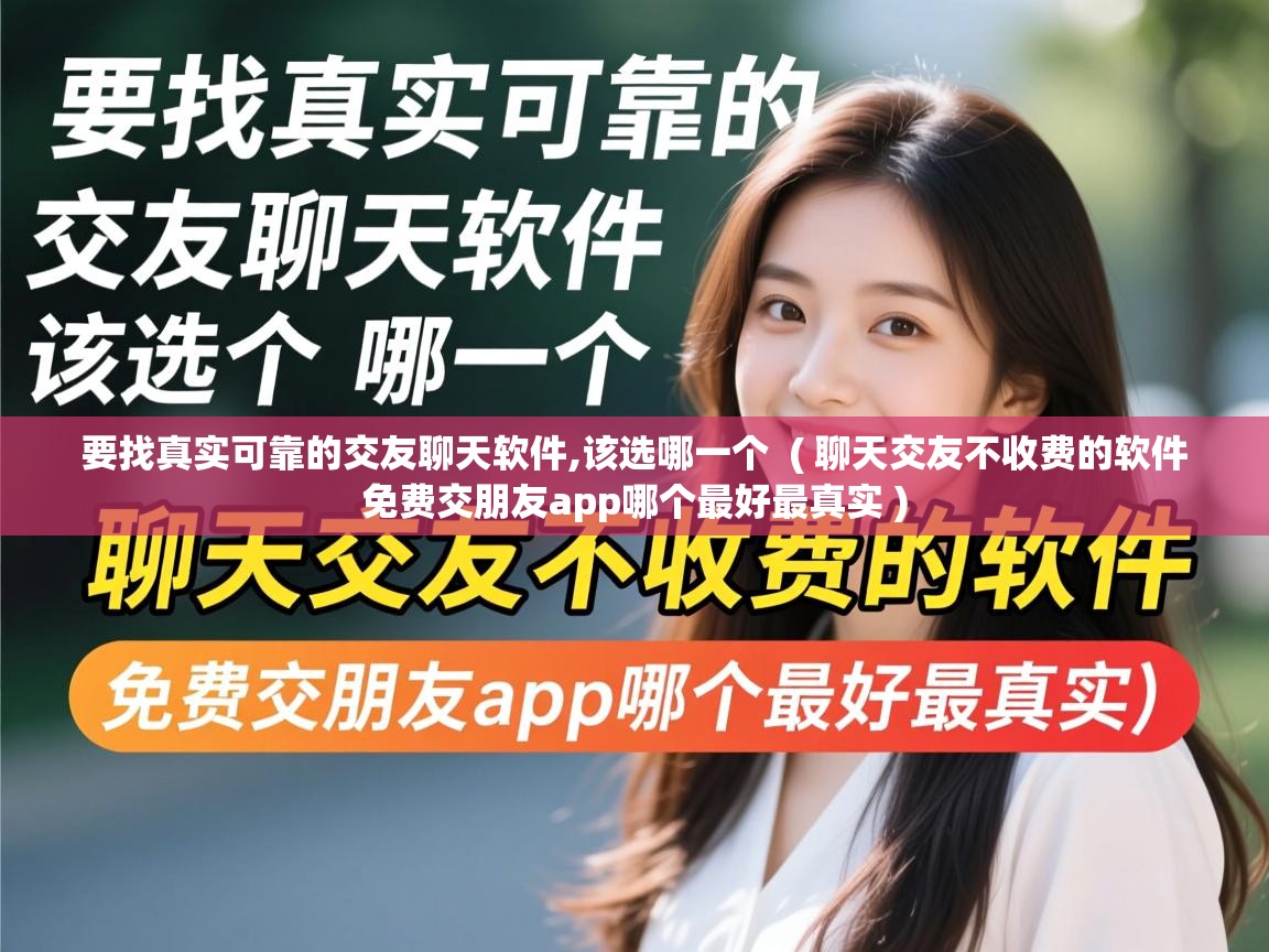  要找真实可靠的交友聊天软件,该选哪一个  ( 聊天交友不收费的软件 免费交朋友app哪个最好最真实 )