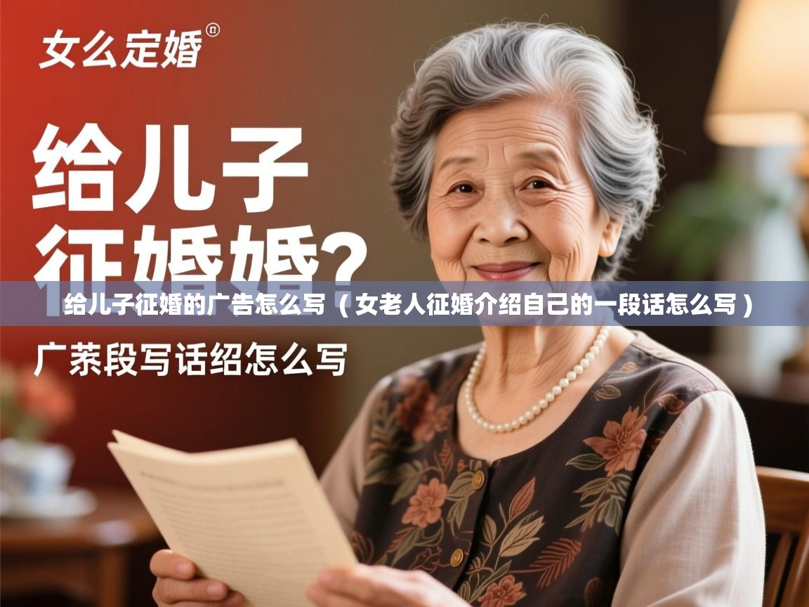 详细阅读: 给儿子征婚的广告怎么写  ( 女老人征婚介绍自己的一段话怎么写 )  给儿子征婚的广告怎么写  ( 女老人征婚介绍自己的一段话怎么写 )