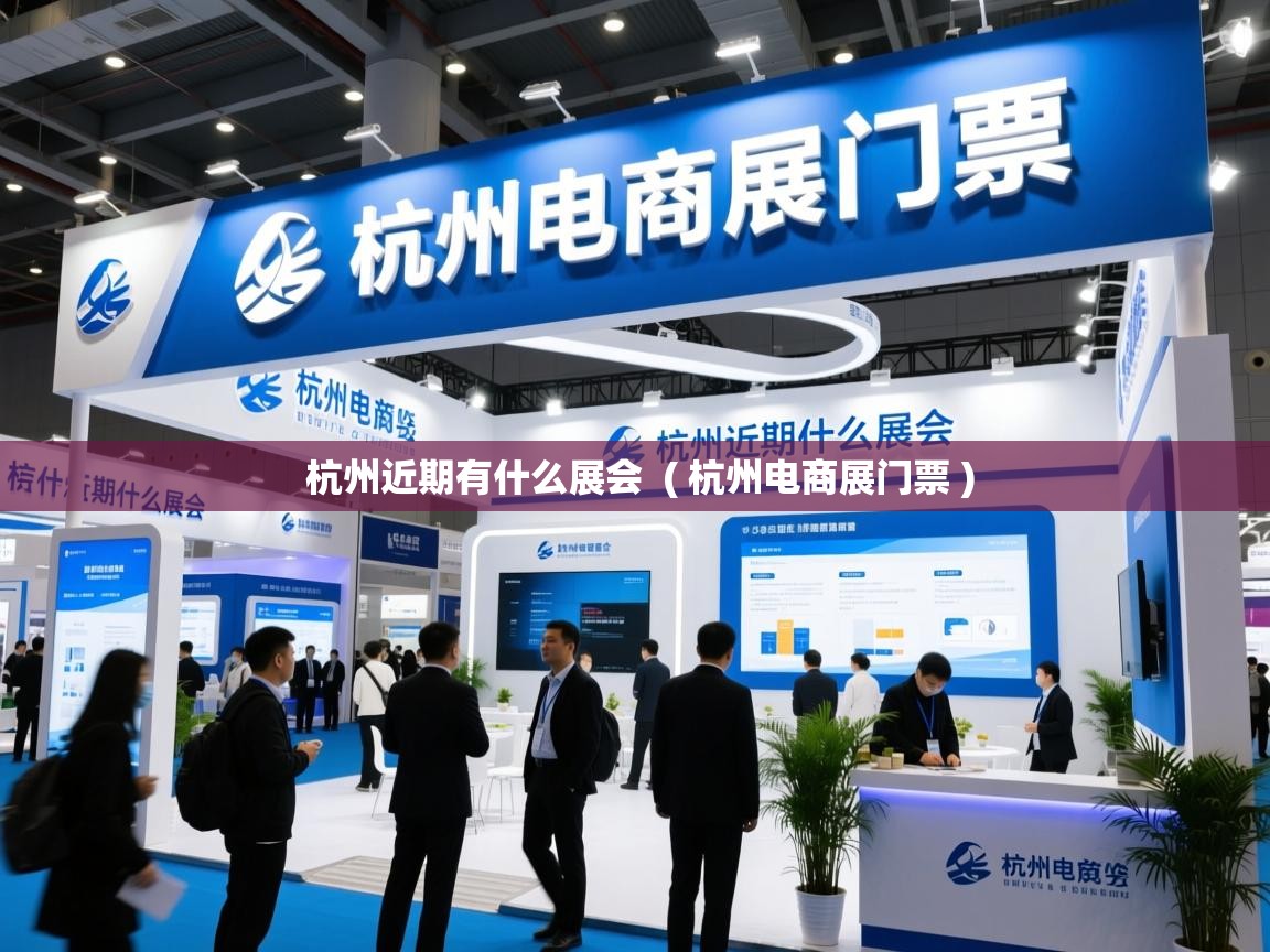详细阅读: 杭州近期有什么展会  ( 杭州电商展门票 )  杭州近期有什么展会  ( 杭州电商展门票 )