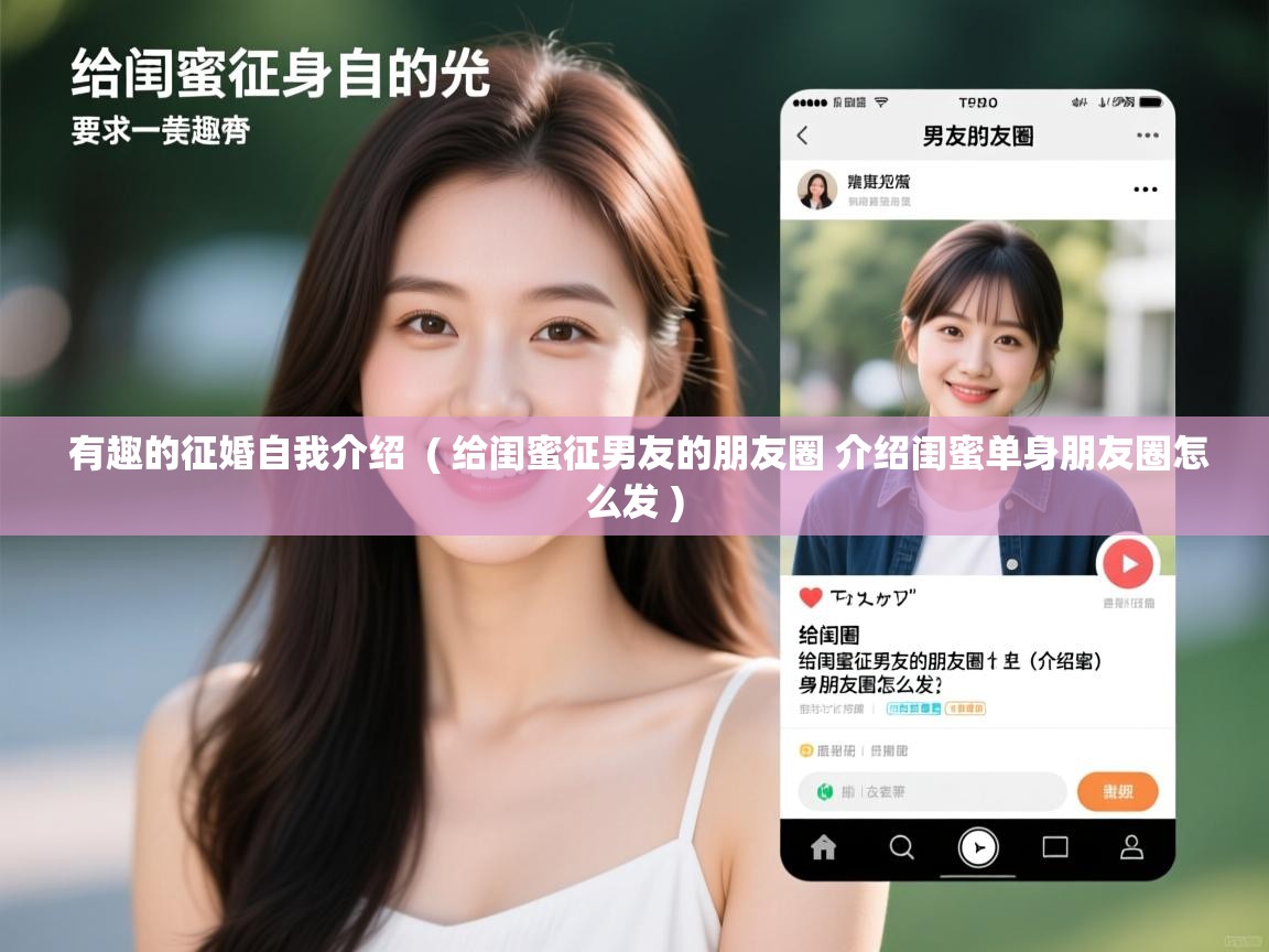 详细阅读: 有趣的征婚自我介绍  ( 给闺蜜征男友的朋友圈 介绍闺蜜单身朋友圈怎么发 )  有趣的征婚自我介绍  ( 给闺蜜征男友的朋友圈 介绍闺蜜单身朋友圈怎么发 )