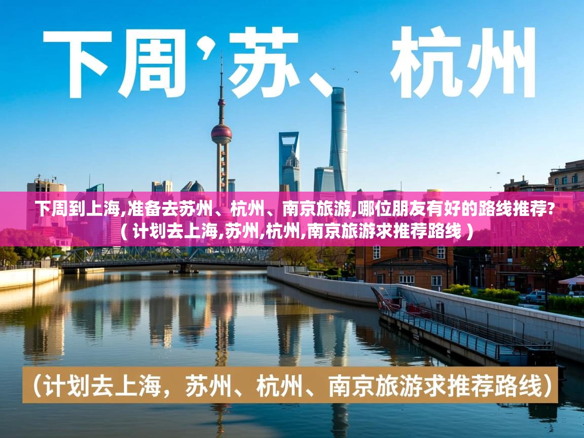 下周到上海,准备去苏州、杭州、南京旅游,哪位朋友有好的路线推荐? ( 计划去上海,苏州,杭州,南京旅游求推荐路线 ) 下周到上海,准备去苏州、杭州、南京旅游,哪位朋友有好的路线推荐? ( 计划去上海,苏州,杭州,南京旅游求推荐路线 )