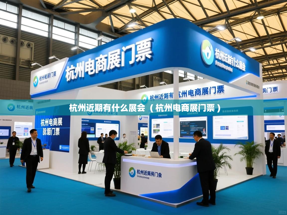  杭州近期有什么展会  ( 杭州电商展门票 )