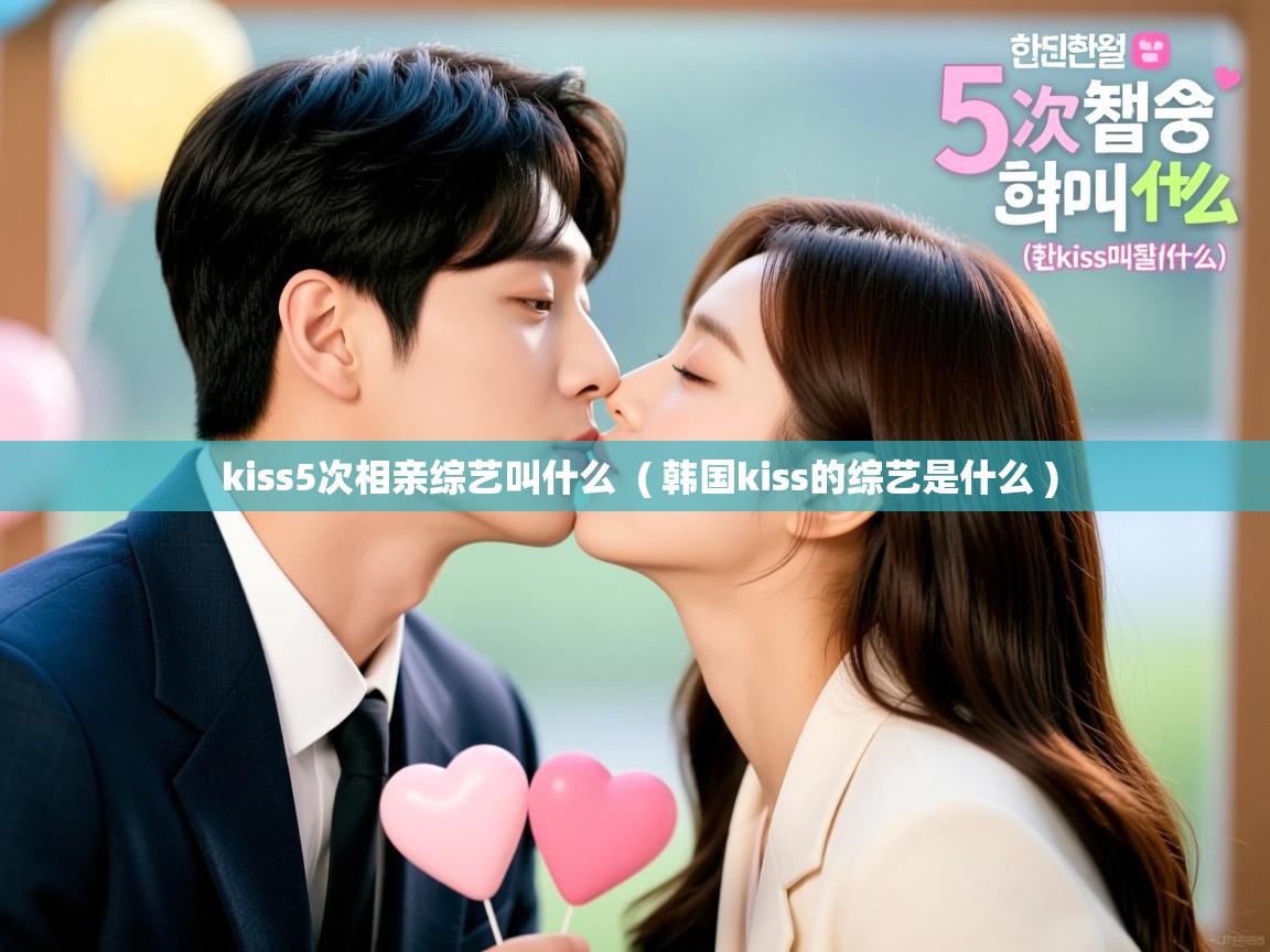 详细阅读: kiss5次相亲综艺叫什么  ( 韩国kiss的综艺是什么 )  kiss5次相亲综艺叫什么  ( 韩国kiss的综艺是什么 )