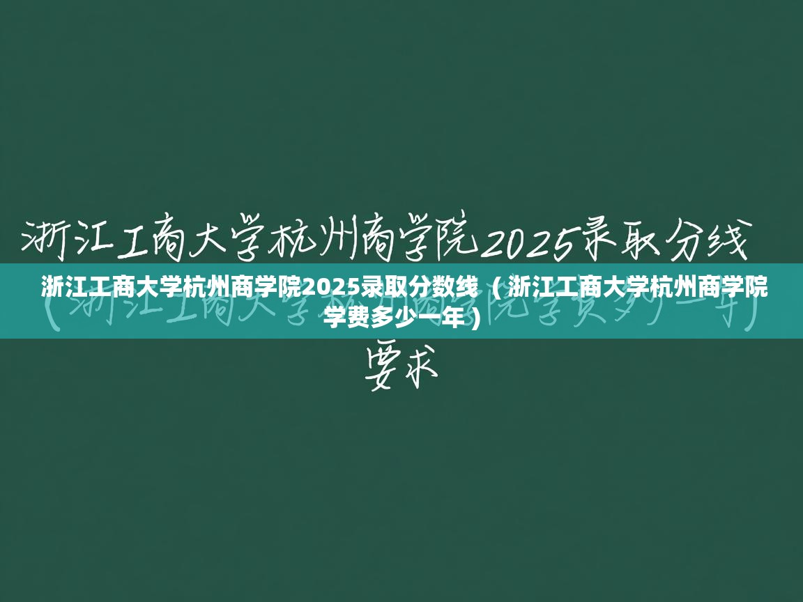  浙江工商大学杭州商学院2025录取分数线  ( 浙江工商大学杭州商学院学费多少一年 )