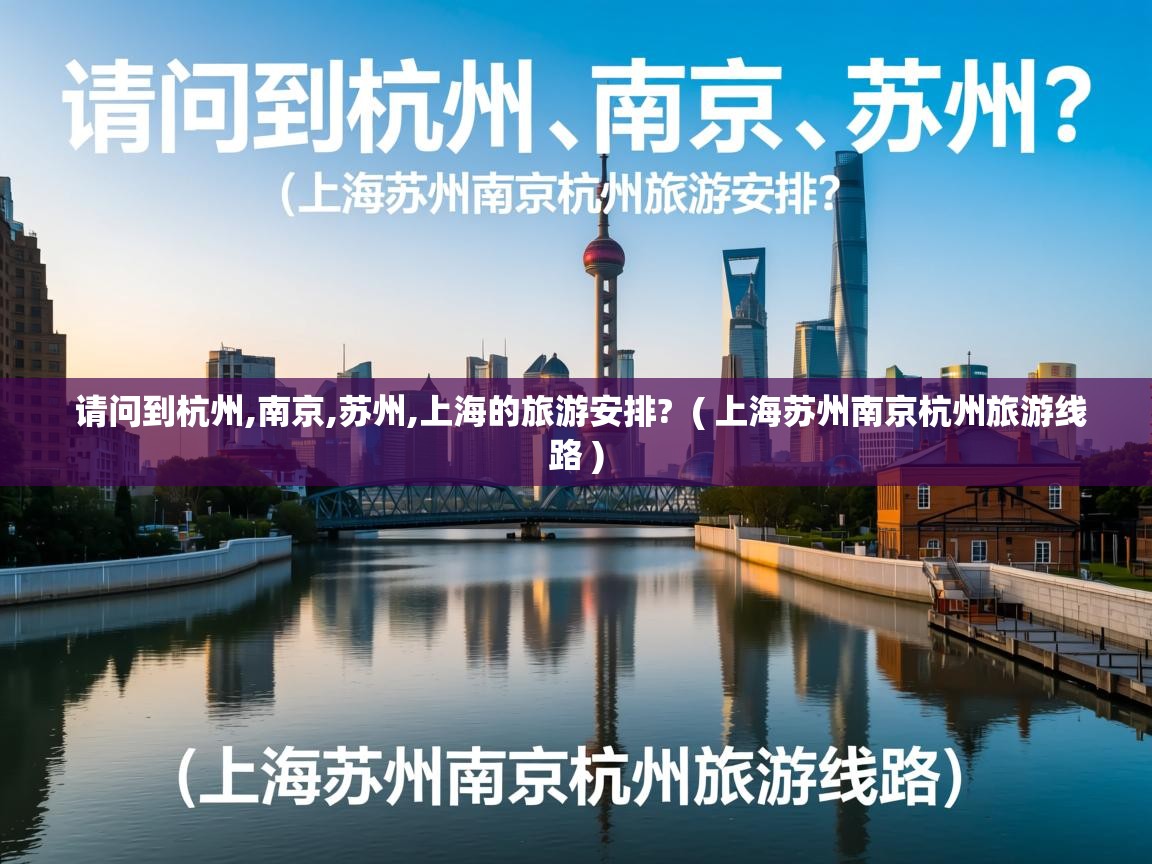 请问到杭州,南京,苏州,上海的旅游安排? ( 上海苏州南京杭州旅游线路 ) 请问到杭州,南京,苏州,上海的旅游安排? ( 上海苏州南京杭州旅游线路 )