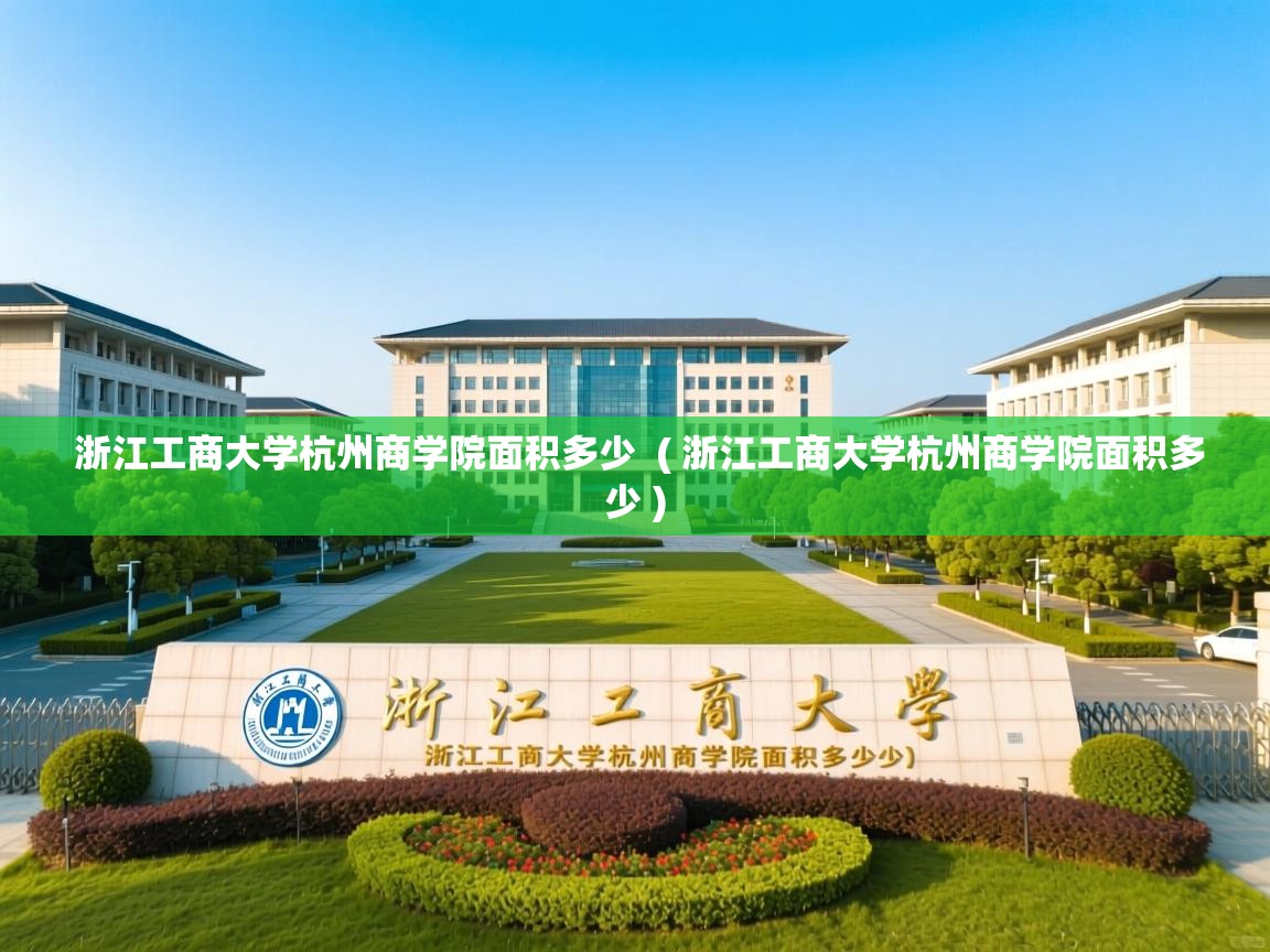 浙江工商大学杭州商学院面积多少  ( 浙江工商大学杭州商学院面积多少 )