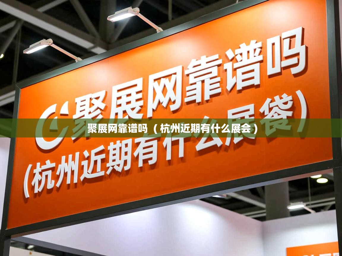 详细阅读: 聚展网靠谱吗  ( 杭州近期有什么展会 )  聚展网靠谱吗  ( 杭州近期有什么展会 )